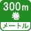 メートル 300m巻